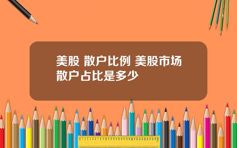 美股 散户比例 美股市场散户占比是多少